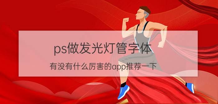 ps做发光灯管字体 有没有什么厉害的app推荐一下？